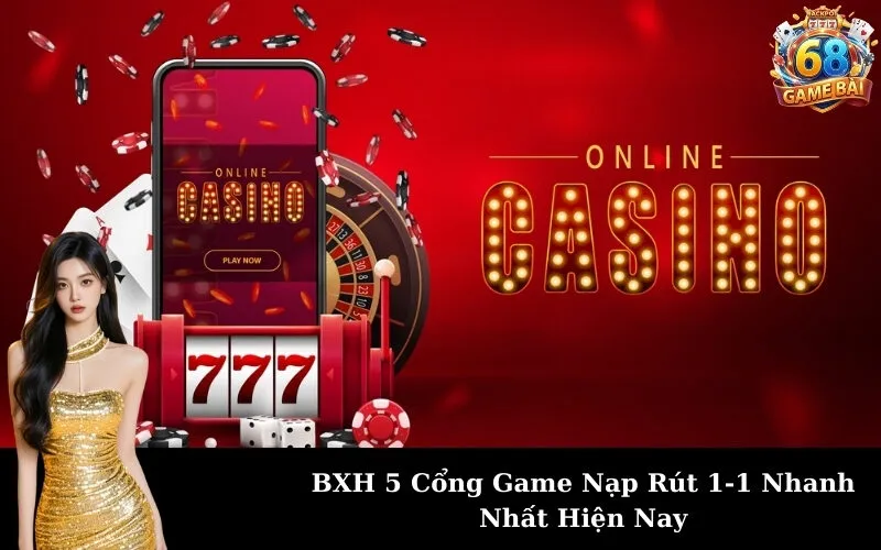 BXH 5 Cổng Game Nạp Rút 1-1 Nhanh Nhất Hiện Nay