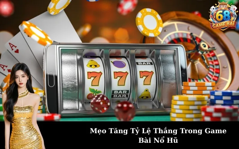 Mẹo Tăng Tỷ Lệ Thắng Trong Game Bài Nổ Hũ