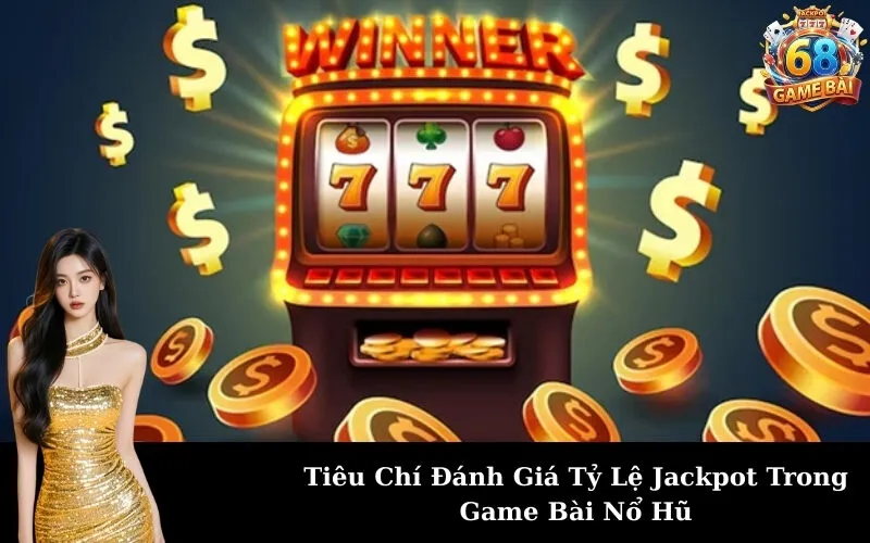 Tiêu Chí Đánh Giá Tỷ Lệ Jackpot Trong Game Bài Nổ Hũ